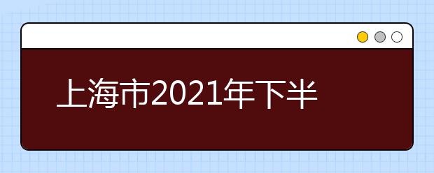 上海市2021年下半年自考考前提示