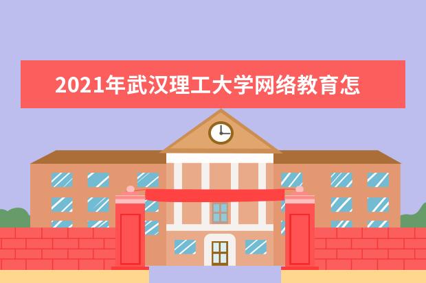 2021年武汉理工大学网络教育怎么报名