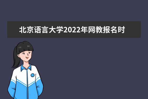 北京语言大学2022年网教报名时间是哪天