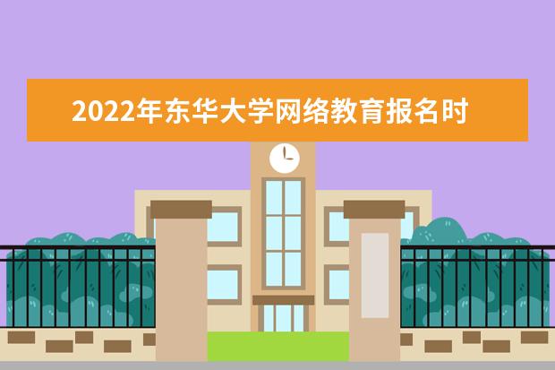 2022年东华大学网络教育报名时间是什么时候