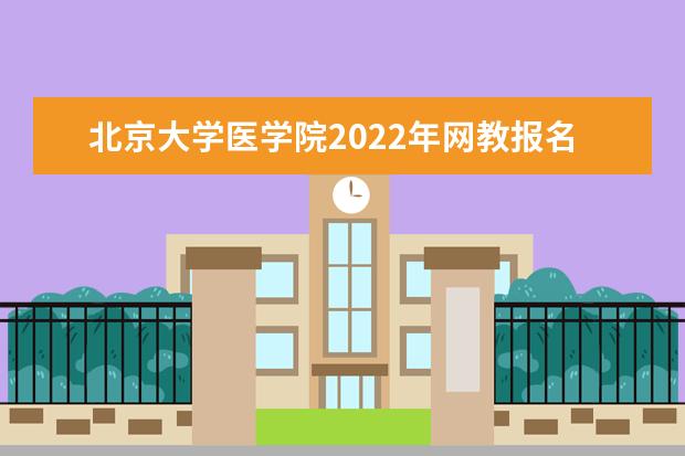 北京大学医学院2022年网教报名及考试时间