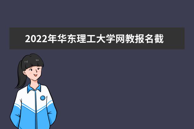 2022年华东理工大学网教报名截止时间哪天