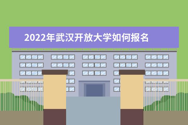 2022年武汉开放大学如何报名 截止时间是什么时候