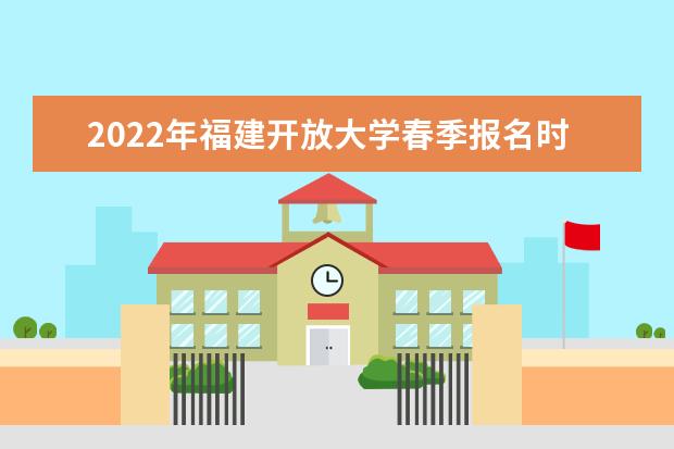 2022年福建开放大学春季报名时间及截止时间
