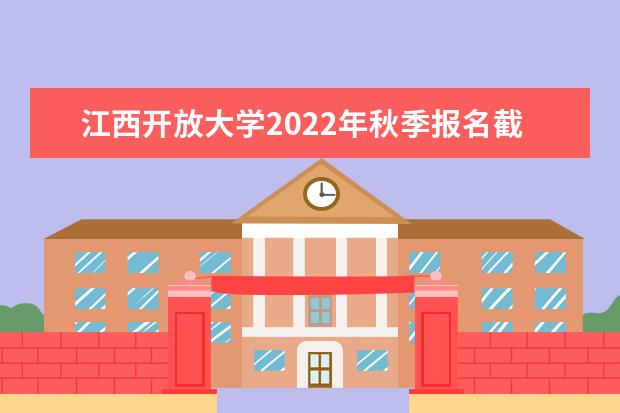 江西开放大学2022年秋季报名截止日期是哪天