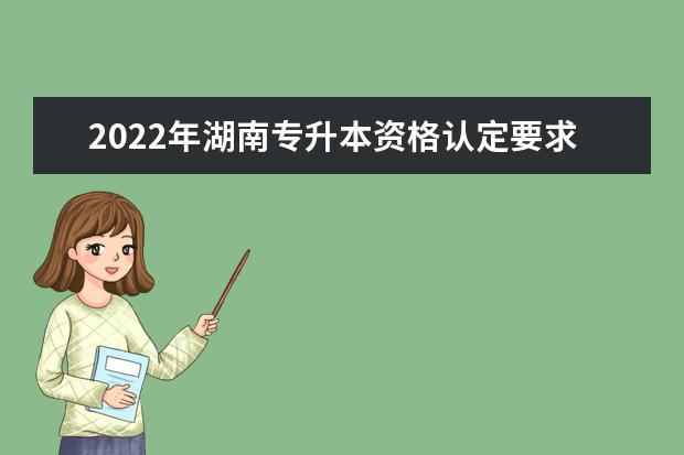 2022年湖南专升本资格认定要求