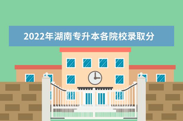 2022年湖南专升本退役士兵有录取分数线吗？