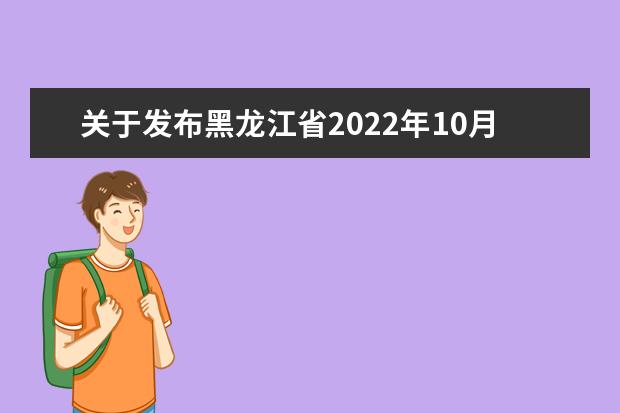 关于发布黑龙江省2022年10月高等教育自学考试开考计划、考试大纲...