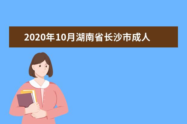 2020年10月湖南省长沙市成人自学考试网上报名官网