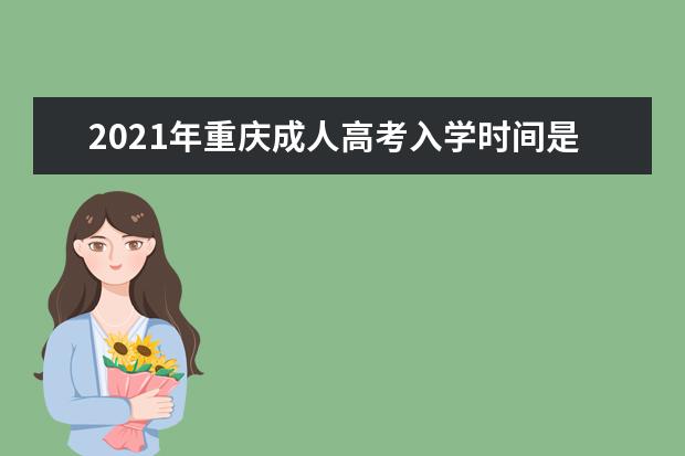 2021年重庆成人高考入学时间是什么时候？