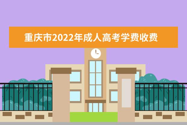 重庆市2022年成人高考学费收费标准