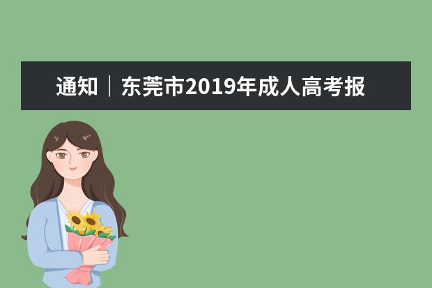 通知｜东莞市2019年成人高考报考安排通知(东莞2019年成人高考报名)