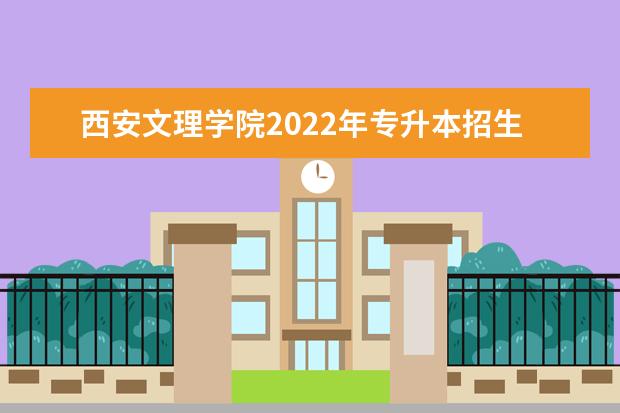 西安文理学院2022年专升本招生专业有哪些？