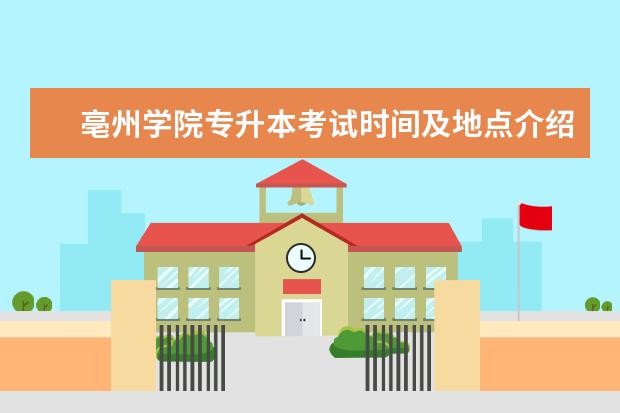 亳州学院专升本考试时间及地点介绍2022