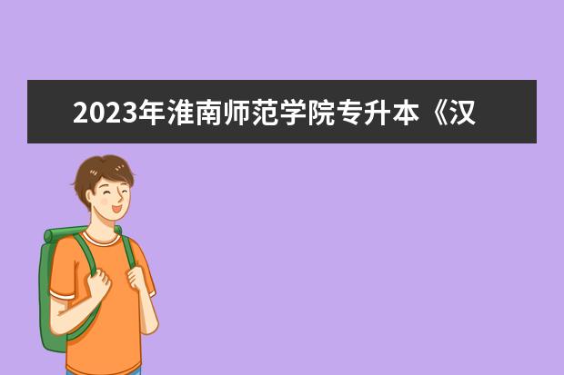 2023年淮南师范学院专升本《汉语言文学》专业考试大纲