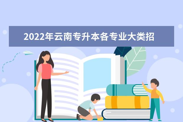 2022年云南专升本各专业大类招生院校及专业分数线汇总