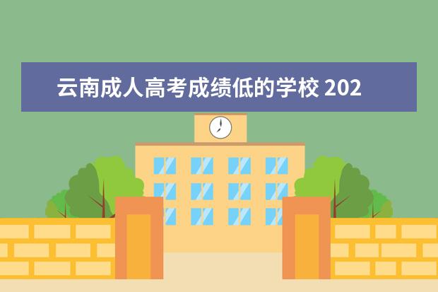 云南成人高考成绩低的学校 2022年云南成人高考录取分数线?云南成人高考专科202...