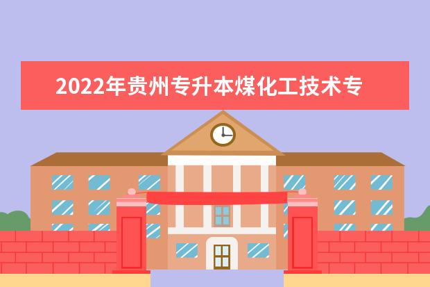 2022年贵州专升本煤化工技术专业可以报考本科院校及专业汇总一览表