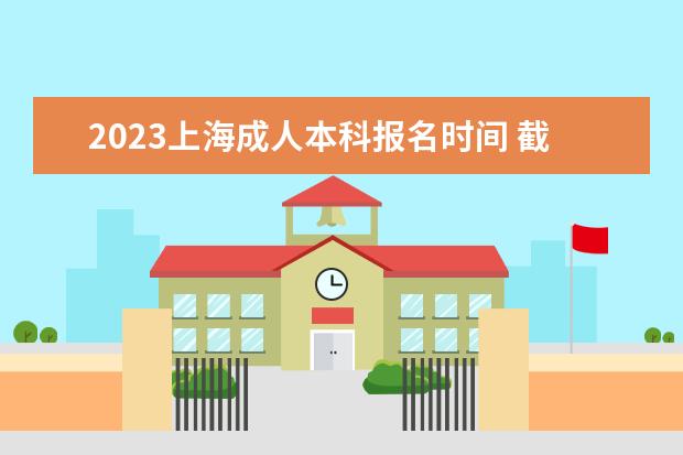 2023上海成人本科报名时间 截止时间是几月