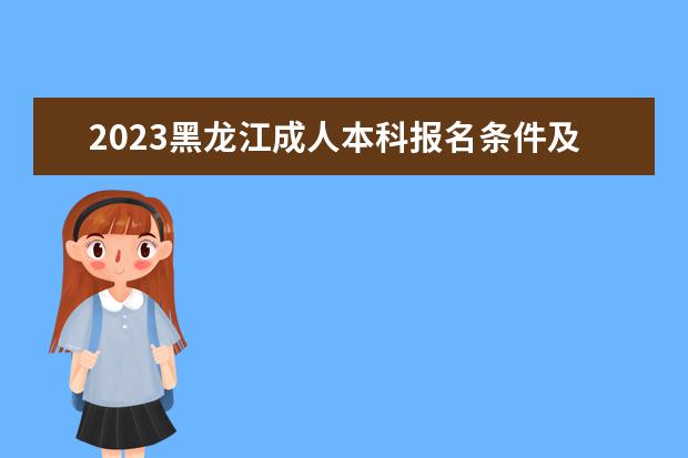 2023黑龙江成人本科报名条件及报名费是多少
