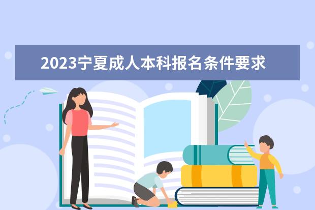 2023宁夏成人本科报名条件要求是什么