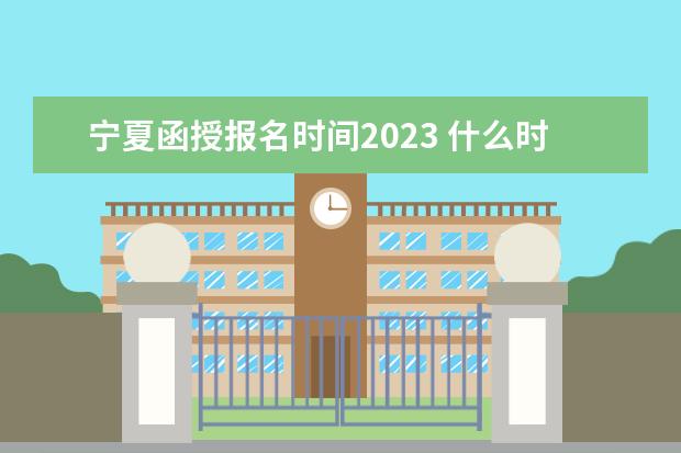 宁夏函授报名时间2023 什么时候报考