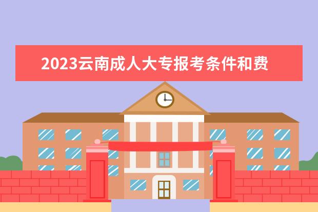 2023云南成人大专报考条件和费用