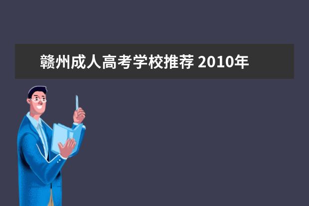 赣州成人高考学校推荐 2010年江西省赣州成人高考什么时候报名