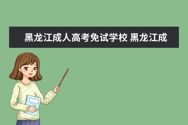 黑龙江成人高考免试学校 黑龙江成人高考报名需要上传哪些材料?