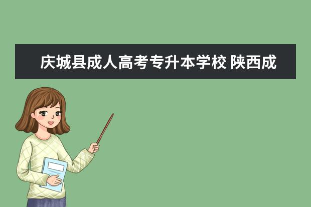 庆城县成人高考专升本学校 陕西成人高考专升本可以报考哪些大学?