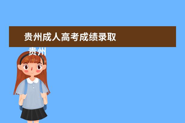 贵州成人高考成绩录取 
  贵州2021年成人高考录取查询入口