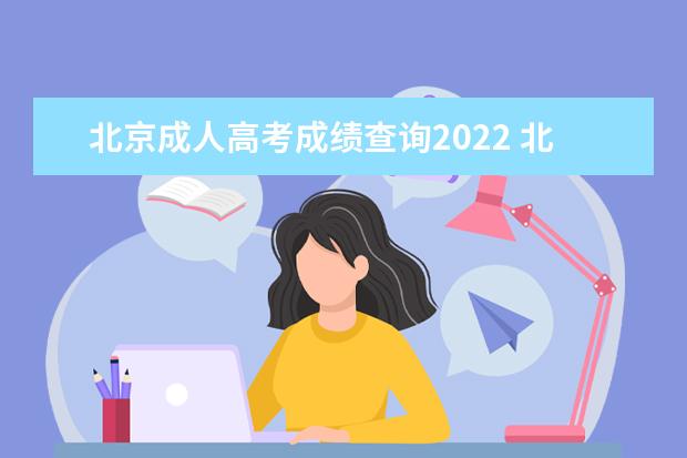 北京成人高考成绩查询2022 北京成人高考录取分数线2022
