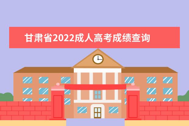 甘肃省2022成人高考成绩查询 
  2022年甘肃延考成考成绩什么时候公布