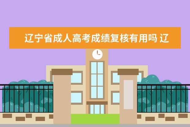辽宁省成人高考成绩复核有用吗 辽宁省成人高考成绩查询渠道?