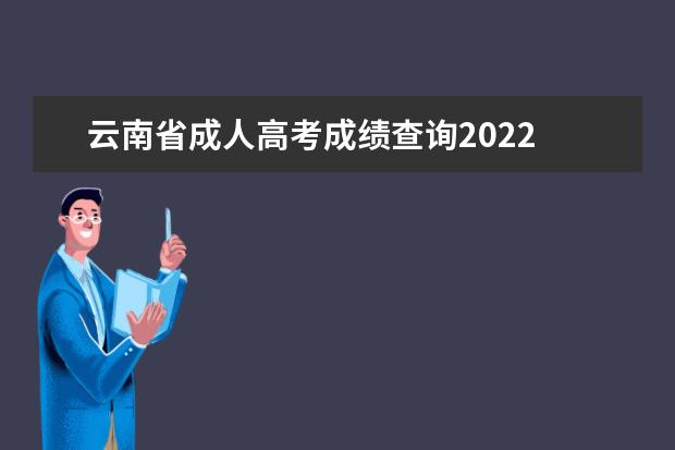 云南省成人高考成绩查询2022 2022年云南成人高考录取分数线是多少?