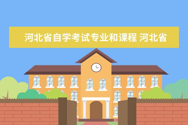 河北省自学考试专业和课程 河北省自考一年考几次... 几月份有报名...