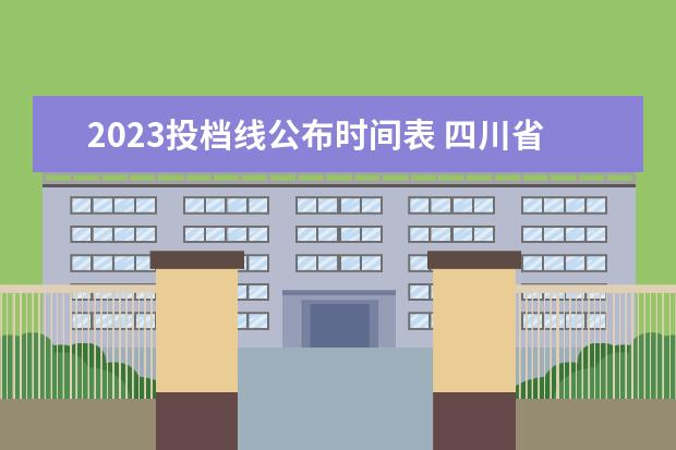 2023投档线公布时间表 四川省高考分数线2023年公布时间表