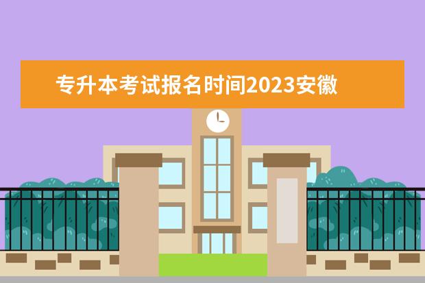 专升本考试报名时间2023安徽 安徽省专升本官网2023年考试时间