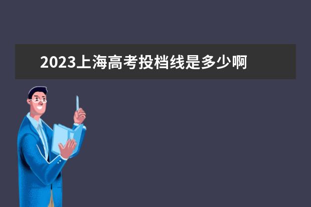 2023上海高考投档线是多少啊 上海2023高考一本线多少分
