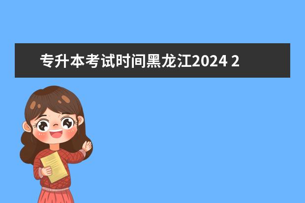 专升本考试时间黑龙江2024 2024年福建专升本考试时间