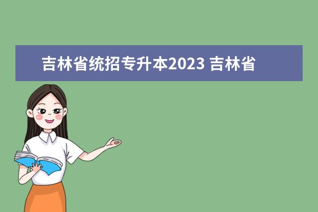 吉林省统招专升本2023 吉林省专升本考试时间2023