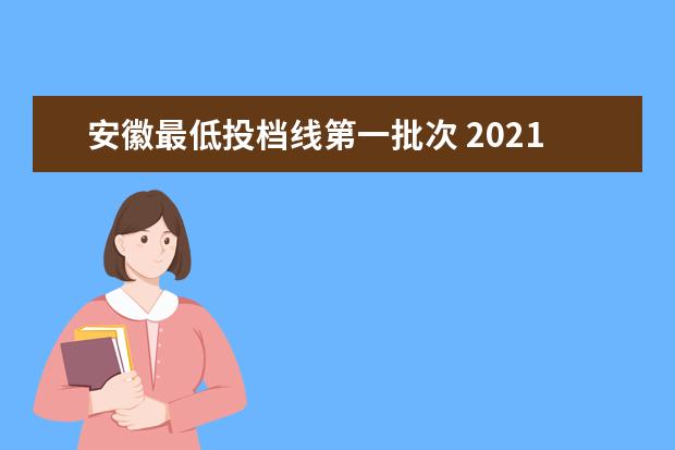 安徽最低投档线第一批次 2021安徽省一本投档线