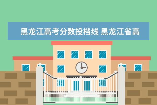 黑龙江高考分数投档线 黑龙江省高考分数线