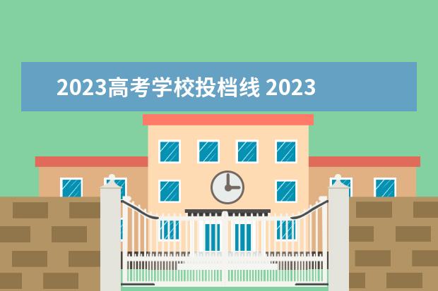 2023高考学校投档线 2023年高考录取分数线一览表
