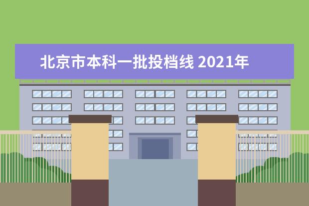 北京市本科一批投档线 2021年大学录取分数线一览表