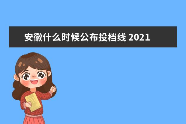 安徽什么时候公布投档线 2021安徽省一本投档线