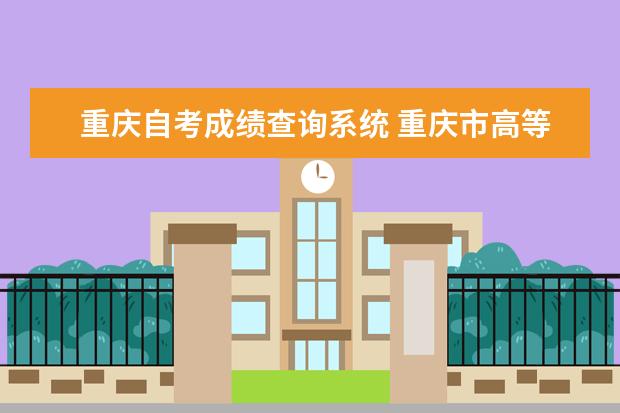 重庆自考成绩查询系统 重庆市高等教育自学考试怎么查询成绩?