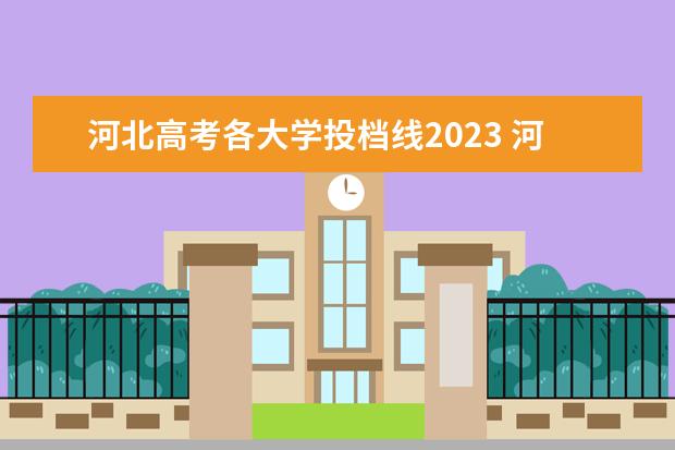河北高考各大学投档线2023 河北省高考分数线2023年公布时间