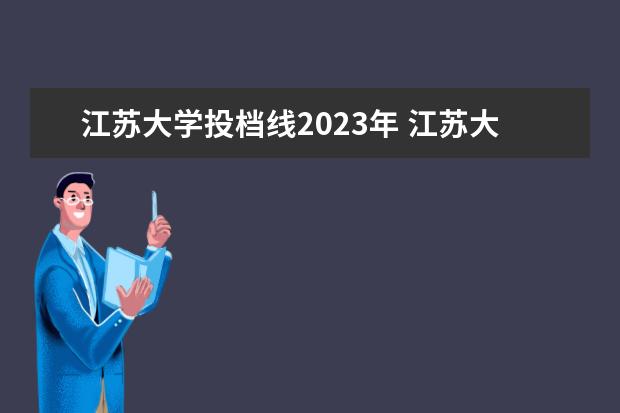 江苏大学投档线2023年 江苏大学录取线2023