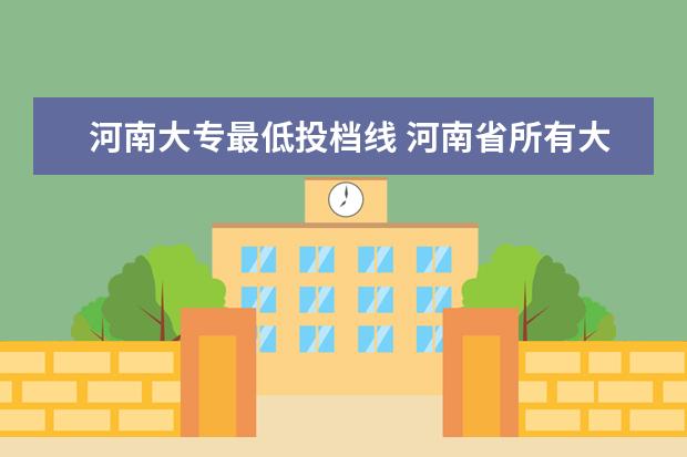 河南大专最低投档线 河南省所有大专院校的录取分数线是多少?